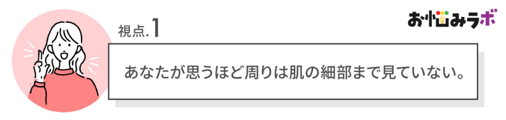 あなたが思うほど周りは肌の細部まで見ていない