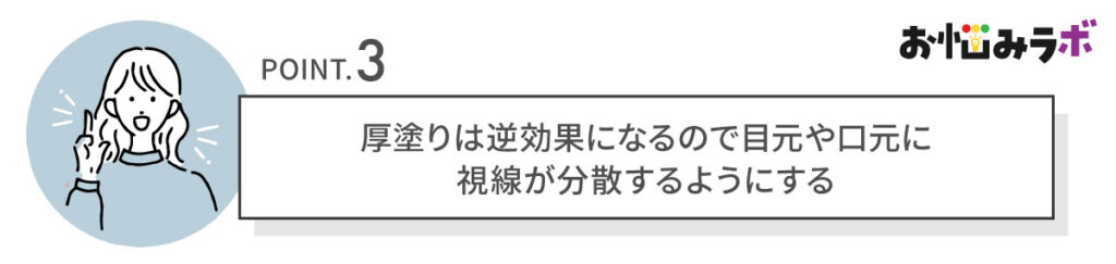 厚塗りは逆効果になるので目元や口元に-視線が分散するようにする