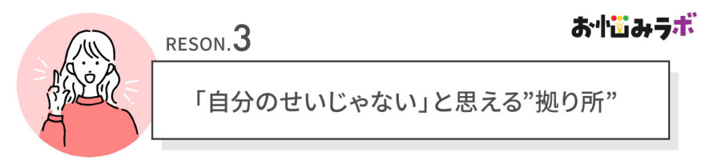 理由③：「自分のせいじゃない」と思える'拠り所'